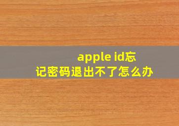 apple id忘记密码退出不了怎么办